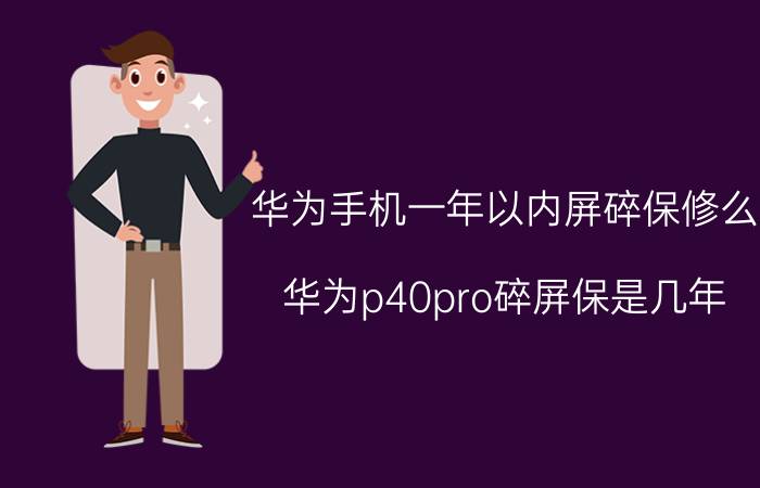 华为手机一年以内屏碎保修么 华为p40pro碎屏保是几年？